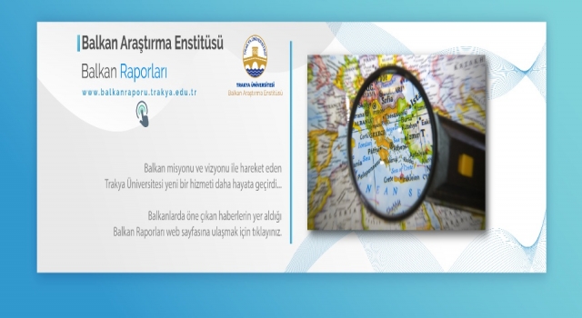Trakya Üniversitesi, Balkanlardaki gelişmeleri ”Balkan Raporu” projesiyle Türkçe duyuracak