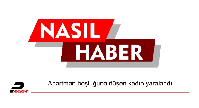 Apartman boşluğuna düşen kadın yaralandı