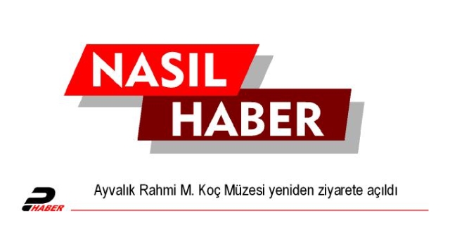 Ayvalık Rahmi M. Koç Müzesi yeniden ziyarete açıldı