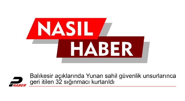 Balıkesir açıklarında Yunan sahil güvenlik unsurlarınca geri itilen 32 sığınmacı kurtarıldı