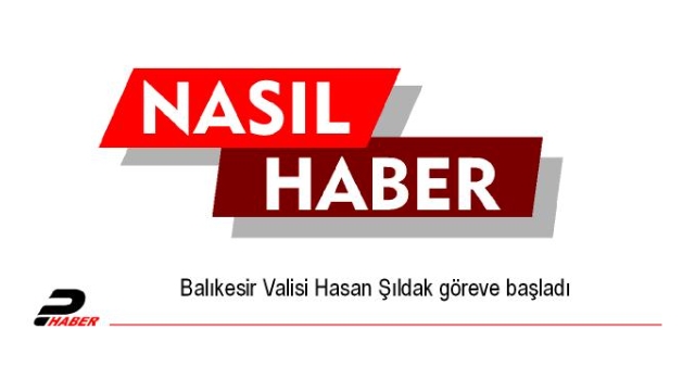 Balıkesir Valisi Hasan Şıldak göreve başladı