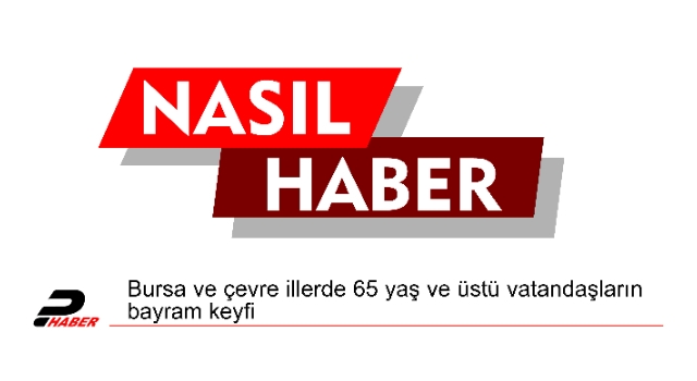 Bursa ve çevre illerde 65 yaş ve üstü vatandaşların bayram keyfi