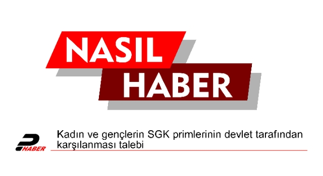 Kadın ve gençlerin SGK primlerinin devlet tarafından karşılanması talebi