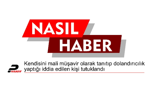 Kendisini mali müşavir olarak tanıtıp dolandırıcılık yaptığı iddia edilen kişi tutuklandı