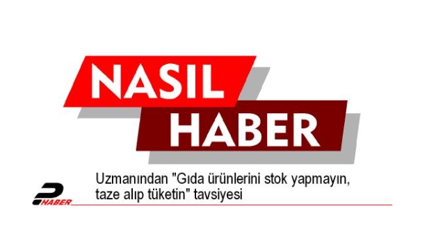 Uzmanından "Gıda ürünlerini stok yapmayın, taze alıp tüketin" tavsiyesi