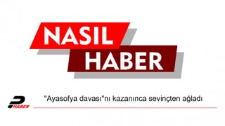 "Ayasofya davası"nı kazanınca sevinçten ağladı