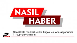 Çanakkale merkezli 4 ilde kaçak içki operasyonunda 17 şüpheli yakalandı