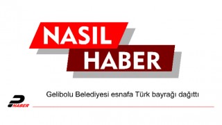 Gelibolu Belediyesi esnafa Türk bayrağı dağıttı