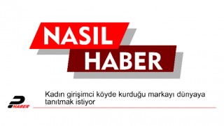 Kadın girişimci köyde kurduğu markayı dünyaya tanıtmak istiyor