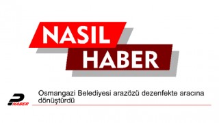 Osmangazi Belediyesi arazözü dezenfekte aracına dönüştürdü