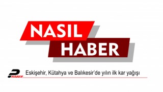Eskişehir, Kütahya ve Balıkesir’de yılın ilk kar yağışı
