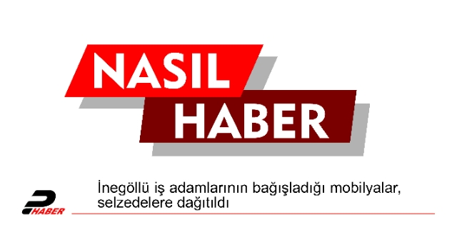 İnegöllü iş adamlarının bağışladığı mobilyalar, selzedelere dağıtıldı