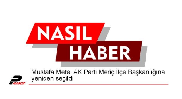 Mustafa Mete, AK Parti Meriç İlçe Başkanlığına yeniden seçildi