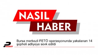 Bursa merkezli FETÖ operasyonunda yakalanan 14 şüpheli adliyeye sevk edildi