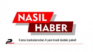 Kamu bankalarından 4 yeni kredi destek paketi