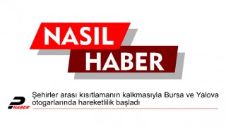 Şehirler arası kısıtlamanın kalkmasıyla Bursa ve Yalova otogarlarında hareketlilik başladı